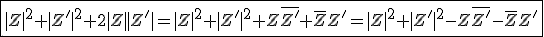 \fbox{|Z|^2+|Z'|^2+2|Z||Z'|=|Z|^2+|Z'|^2+Z\bar{Z'}+\bar{Z}Z'=|Z|^2+|Z'|^2-Z\bar{Z'}-\bar{Z}Z'}