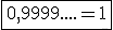 \fbox{0,9999....=1}