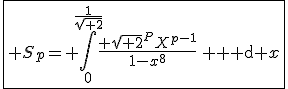 \fbox{3$ S_p=\displaystyle \int_0^{\frac{1}{\sqrt{ 2}}}\frac{ \sqrt{ 2}^PX^{p-1}}{1-x^8}\, {\rm d} x}