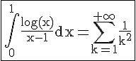 \fbox{4$\rm\int_0^1\frac{log(x)}{x-1}dx=\sum_{k=1}^{+\infty}\frac{1}{k^2}}