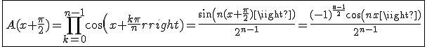 \fbox{A(x+\frac{\pi}{2})=\Bigprod_{k=0}^{n-1}cos(x+\frac{k\pi}{n})=\frac{sin(n(x+\frac{\pi}{2}))}{2^{n-1}}=\frac{(-1)^{\frac{n-1}{2}}cos(nx)}{2^{n-1}}}