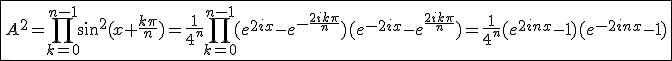 \fbox{A^2=\Bigprod_{k=0}^{n-1}sin^2(x+\frac{k\pi}{n})=\frac{1}{4^n}\Bigprod_{k=0}^{n-1}(e^{2ix}-e^{-\frac{2ik\pi}{n}})(e^{-2ix}-e^{\frac{2ik\pi}{n}})=\frac{1}{4^n}(e^{2inx}-1)(e^{-2inx}-1)}