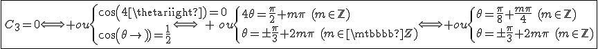 \fbox{C_3=0\Longleftrightarrow ou\{{cos(4\theta)=0\\cos(\theta)=\frac{1}{2}}\Longleftrightarrow ou\{{4\theta=\frac{\pi}{2}+m\pi\hspace{5}(m\in\mathbb{Z})\\\theta=\pm\frac{\pi}{3}+2m\pi\hspace{5}(m\in\mathbb{Z})}\Longleftrightarrow ou\{{\theta=\frac{\pi}{8}+\frac{m\pi}{4}\hspace{5}(m\in\mathbb{Z})\\\theta=\pm\frac{\pi}{3}+2m\pi\hspace{5}(m\in\mathbb{Z})}