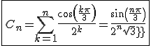 \fbox{C_n=\Bigsum_{k=1}^{n}\frac{cos(\frac{k\pi}{3})}{2^k}=\frac{sin(\frac{n\pi}{3})}{2^{n}sqrt3}}