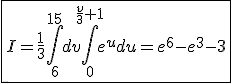 \fbox{I=\frac{1}{3}\int_{6}^{15}dv\int_{0}^{\frac{v}{3}+1}e^udu=e^6-e^3-3}