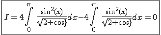 \fbox{I=4\int_{0}^{\pi}\hspace{5}\frac{sin^2(x)}{sqrt{2+cos(x)}}dx-4\int_{0}^{\pi}\hspace{5}\frac{sin^2(x)}{sqrt{2+cos(x)}}dx=0}