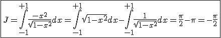\fbox{J=\int_{-1}^{+1}\frac{-x^2}{\sqrt{1-x^2}}dx=\int_{-1}^{+1}\sqrt{1-x^2}dx-\int_{-1}^{+1}\frac{1}{\sqrt{1-x^2}}dx=\frac{\pi}{2}-\pi=-\frac{\pi}{2}}