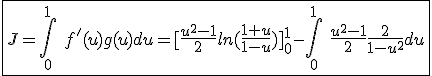 \fbox{J=\int_{0}^{1}\hspace{5}f'(u)g(u)du=[\frac{u^2-1}{2}ln(\frac{1+u}{1-u})]_{0}^{1}-\int_{0}^{1}\hspace{5}\frac{u^2-1}{2}\frac{2}{1-u^2}du}