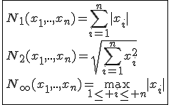 \fbox{N_1(x_1,..,x_n)=\Bigsum_{i=1}^{n}|x_i|\\N_2(x_1,..,x_n)=sqrt{\Bigsum_{i=1}^{n}x_i^2}\\N_{\infty}(x_1,..,x_n)=\max_{1\le i\le n}|x_i|}