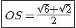 \fbox{OS=\frac{sqrt{6}+\sqrt{2}}{2}}