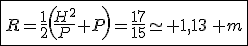 \fbox{R=\frac{1}{2}\left(\frac{H^2}{P}+P\right)=\frac{17}{15}\simeq 1,13\, m}
