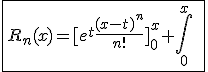 \fbox{R_n(x)=[e^t\frac{(x-t)^n}{n!}]_{0}^{x}+\int_{0}^{x}\;e^t\frac{(x-t)^{n-1}}{(n-1)!}dt}
