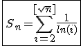 \fbox{S_n=\Bigsum_{i=2}^{[sqrt{n}]}\frac{1}{ln(i)}}