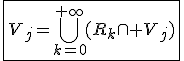 \fbox{V_j=\Bigcup_{k=0}^{+\infty}(R_k\cap V_j)}