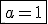 \fbox{a=1}