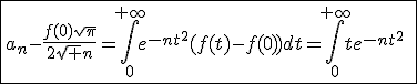 \;\fbox{a_n-\frac{f(0)\sqrt{\pi}}{2\sqrt n}=\int_0^{+\infty}e^{-nt^2}(f(t)-f(0))dt=\int_0^{+\infty}te^{-nt^2}\;\frac{f(t)-f(0)}{t}dt}