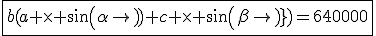 \fbox{b(a \times sin(\alpha)+c \times sin(\beta))=640000}