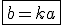 \fbox{b=ka}