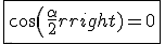 \fbox{cos(\frac{\alpha}{2})=0}