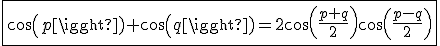 \fbox{cos(p)+cos(q)=2cos(\frac{p+q}{2})cos(\frac{p-q}{2})}