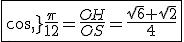 \fbox{cos\,\frac{\pi}{12}=\frac{OH}{OS}=\frac{\sqrt{6}+\sqrt{2}}{4}}