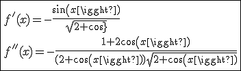 \fbox{f'(x)=-\frac{sin(x)}{sqrt{2+cos(x)}}\\f''(x)=-\frac{1+2cos(x)}{(2+cos(x))\sqrt{2+cos(x)}}}