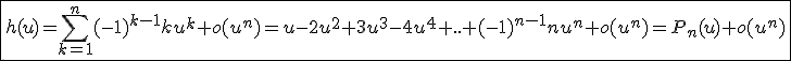 \fbox{h(u)=\Bigsum_{k=1}^{n}(-1)^{k-1}ku^k+o(u^n)=u-2u^2+3u^3-4u^4+..+(-1)^{n-1}nu^n+o(u^n)=P_{n}(u)+o(u^n)}