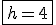 \fbox{h=4}