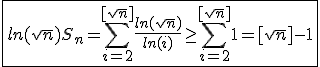 \fbox{ln(sqrt{n})S_n=\Bigsum_{i=2}^{[sqrt{n}]}\frac{ln(sqrt{n})}{ln(i)}\ge\Bigsum_{i=2}^{[sqrt{n}]}1=[sqrt{n}]-1}