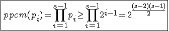 \fbox{ppcm(p_i)=\Bigprod_{i=1}^{s-1}p_i\ge\Bigprod_{i=1}^{s-1}2^{i-1}=2^{\frac{(s-2)(s-1)}{2}}}