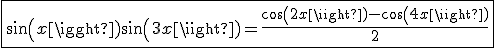 \fbox{sin(x)sin(3x)=\frac{cos(2x)-cos(4x)}{2}}