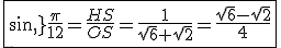 \fbox{sin\,\frac{\pi}{12}=\frac{HS}{OS}=\frac{1}{\sqrt{6}+\sqrt{2}}=\frac{\sqrt{6}-\sqrt{2}}{4}}