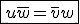 \fbox{u\bar{w}=\bar{v}w}
