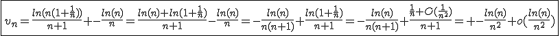 \fbox{v_n=\frac{ln(n(1+\frac{1}{n}))}{n+1} -\frac{ln(n)}{n}=\frac{ln(n)+ln(1+\frac{1}{n})}{n+1}-\frac{ln(n)}{n}=-\frac{ln(n)}{n(n+1)}+\frac{ln(1+\frac{1}{n})}{n+1}=-\frac{ln(n)}{n(n+1)}+\frac{\frac{1}{n}+O(\frac{1}{n^2})}{n+1}= -\frac{ln(n)}{n^2}+o(\frac{ln(n)}{n^2})}