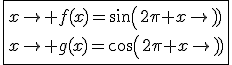 \fbox{x\to f(x)=sin(2\pi x)\\x\to g(x)=cos(2\pi x)}