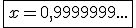 \fbox{x=0,9999999...}
