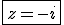 \fbox{z=-i}