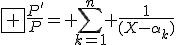 \fbox {\frac{P'}{P}= \sum_{k=1}^n \frac{1}{(X-\alpha_k)}}
