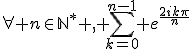 \forall n\in\mathbb{N}^{*} , \sum_{k=0}^{n-1} e^{\frac{2ik\pi}{n}}