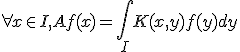 \forall x \in I, Af(x) = \int_{I} K(x,y)f(y)dy 
