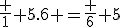 \fr 1 5.6 =\fr 6 5