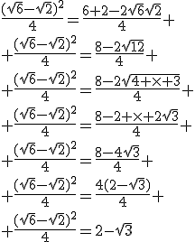 \frac{(\sqrt{6}-\sqrt{2})^2}{4}=\frac{6+2-2\sqrt{6}\sqrt{2}}{4}
 \\ \frac{(\sqrt{6}-\sqrt{2})^2}{4}=\frac{8-2\sqrt{12}}{4}
 \\ \frac{(\sqrt{6}-\sqrt{2})^2}{4}=\frac{8-2\sqrt{4 \times 3}}{4}
 \\ \frac{(\sqrt{6}-\sqrt{2})^2}{4}=\frac{8-2 \times 2\sqrt{3}}{4}
 \\ \frac{(\sqrt{6}-\sqrt{2})^2}{4}=\frac{8-4\sqrt{3}}{4}
 \\ \frac{(\sqrt{6}-\sqrt{2})^2}{4}=\frac{4(2-\sqrt{3})}{4}
 \\ \frac{(\sqrt{6}-\sqrt{2})^2}{4}=2-\sqrt{3}