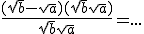 \frac{(\sqrt{b}-\sqrt{a})(\sqrt{b}+\sqrt{a})}{\sqrt{b}+\sqrt{a}} = ...