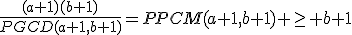 \frac{(a+1)(b+1)}{PGCD(a+1,b+1)}=PPCM(a+1,b+1) \geq b+1