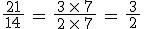 \frac{\,21\,}{14}\,=\,\frac{\,3\,\times\,7\,}{2\,\times\,7}\,=\,\frac{\,3\,}{2}