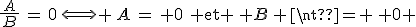 \frac{\,A\,}{B}\,=\,0\,\Longleftrightarrow \,A\,=\, 0\,\, \text{et} \, B\, \neq \, 0 