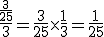 \frac{\frac{3}{25}}{3}=\frac{3}{25}\times\frac{1}{3}=\frac{1}{25}