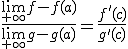 \frac{\lim_{+\infty}f-f(a)}{\lim_{+\infty}g-g(a)}=\frac{f'(c)}{g'(c)}