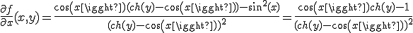 \frac{\partial f}{\partial x}(x, y) = \frac{cos(x)(ch(y)-cos(x))-sin^2(x)}{(ch(y)-cos(x))^2} = \frac{cos(x)ch(y)-1}{(ch(y)-cos(x))^2}