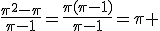 \frac{\pi^2-\pi}{\pi-1}=\frac{\pi(\pi-1)}{\pi-1}=\pi 